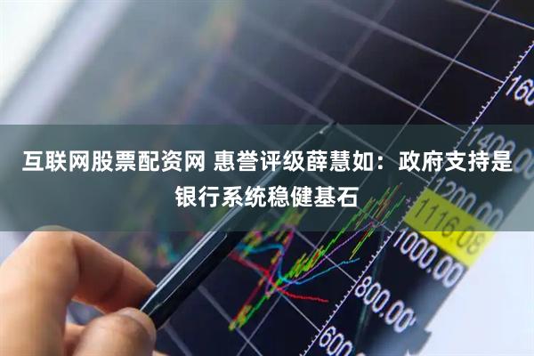 互联网股票配资网 惠誉评级薛慧如：政府支持是银行系统稳健基石