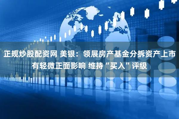 正规炒股配资网 美银：领展房产基金分拆资产上市有轻微正面影响 维持“买入”评级