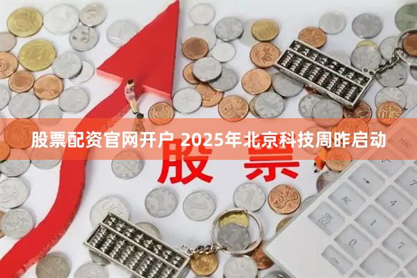 股票配资官网开户 2025年北京科技周昨启动
